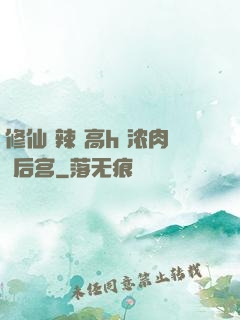 修仙 辣 高h 浓肉 后宫